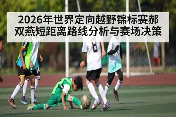 2026年世界定向越野锦标赛郝双燕短距离路线分析与赛场决策（NineGamesOfficial）