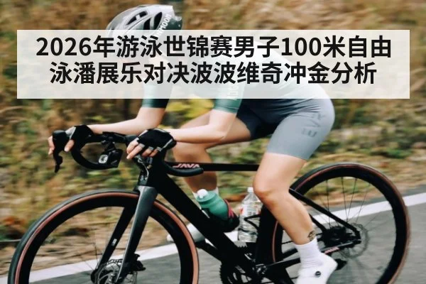 2026年游泳世锦赛男子100米自由泳潘展乐对决波波维奇冲金分析（NineGamesOfficial）