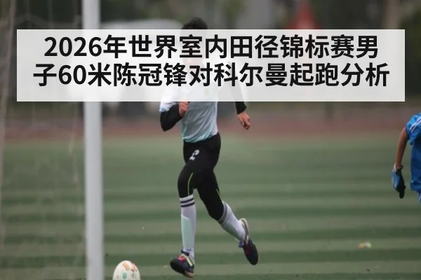 2026年世界室内田径锦标赛男子60米陈冠锋对科尔曼起跑分析（NineGamesOfficial）