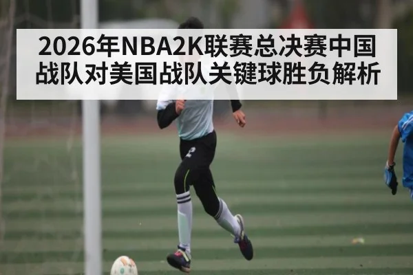 2026年NBA2K联赛总决赛中国战队对美国战队关键球胜负解析（NineGamesOfficial）